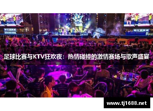 足球比赛与KTV狂欢夜：热情碰撞的激情赛场与歌声盛宴